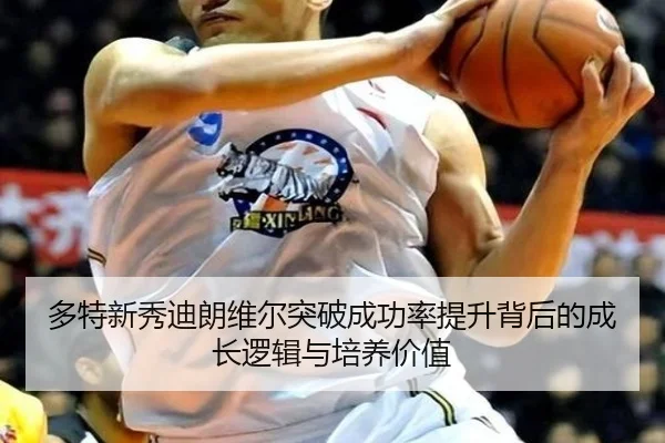 多特新秀迪朗维尔突破成功率提升背后的成长逻辑与培养价值