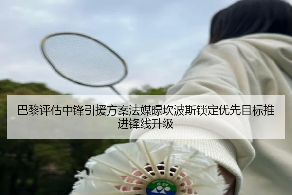 巴黎评估中锋引援方案法媒曝坎波斯锁定优先目标推进锋线升级